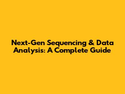 Next-Gen Sequencing & Data Analysis: A Complete Guide