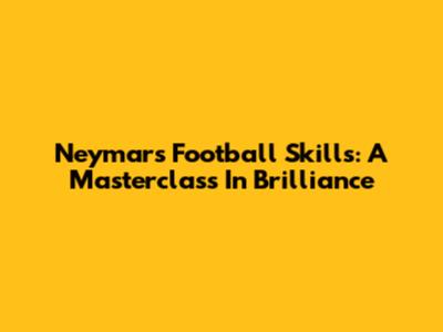 Neymar's Football Skills: A Masterclass In Brilliance