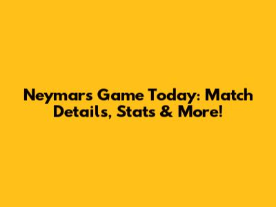 Neymar's Game Today: Match Details, Stats & More!