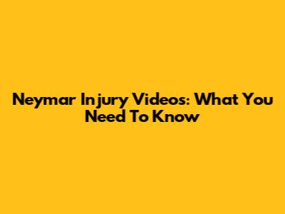 Neymar Injury Videos: What You Need To Know