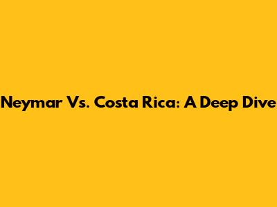Neymar Vs. Costa Rica: A Deep Dive