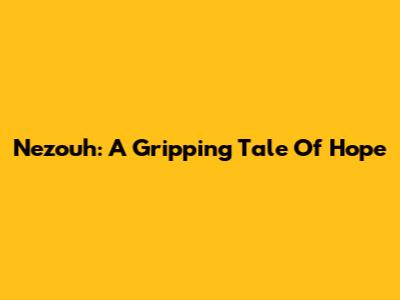 Nezouh: A Gripping Tale Of Hope