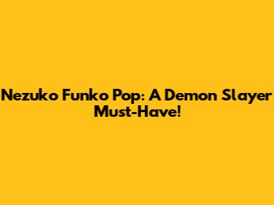 Nezuko Funko Pop: A Demon Slayer Must-Have!