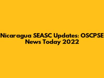 Nicaragua SEASC Updates: OSCPSE News Today 2022