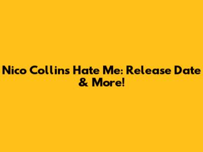 Nico Collins' 'Hate Me': Release Date & More!