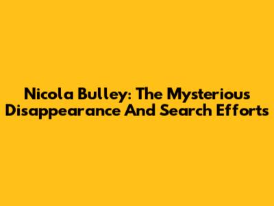 Nicola Bulley: The Mysterious Disappearance And Search Efforts