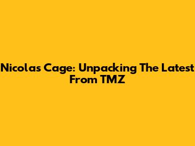 Nicolas Cage: Unpacking The Latest From TMZ
