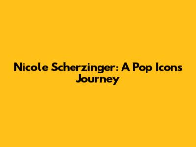 Nicole Scherzinger: A Pop Icon's Journey