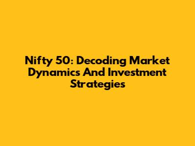 Nifty 50: Decoding Market Dynamics And Investment Strategies