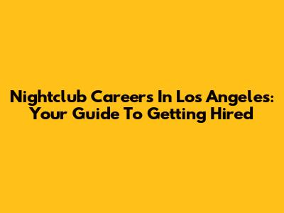 Nightclub Careers In Los Angeles: Your Guide To Getting Hired