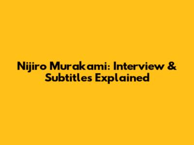 Nijiro Murakami: Interview & Subtitles Explained