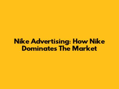 Nike Advertising: How Nike Dominates The Market