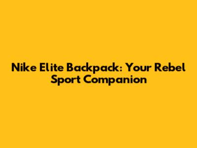 Nike Elite Backpack: Your Rebel Sport Companion