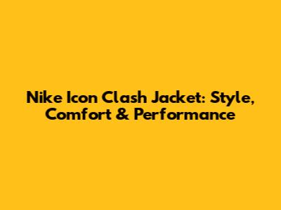 Nike Icon Clash Jacket: Style, Comfort & Performance