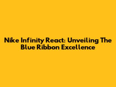 Nike Infinity React: Unveiling The Blue Ribbon Excellence