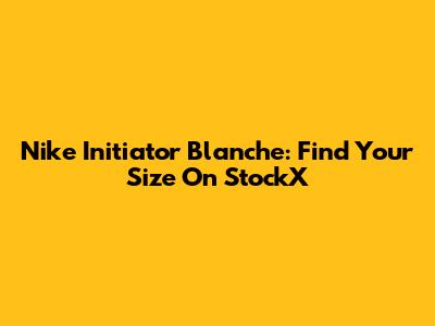 Nike Initiator Blanche: Find Your Size On StockX