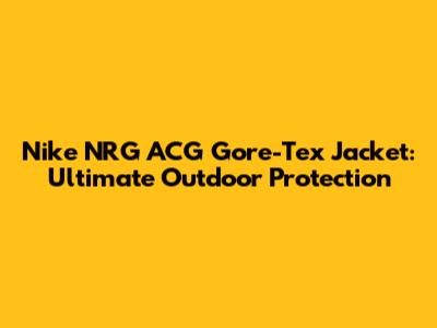 Nike NRG ACG Gore-Tex Jacket: Ultimate Outdoor Protection