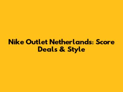 Nike Outlet Netherlands: Score Deals & Style