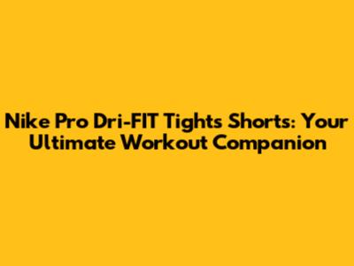 Nike Pro Dri-FIT Tights Shorts: Your Ultimate Workout Companion