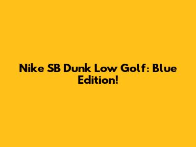 Nike SB Dunk Low Golf: Blue Edition!