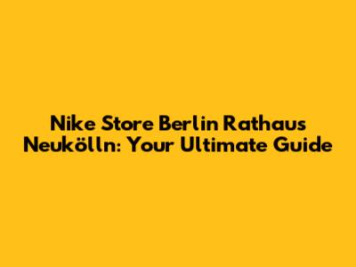 Nike Store Berlin Rathaus Neukölln: Your Ultimate Guide