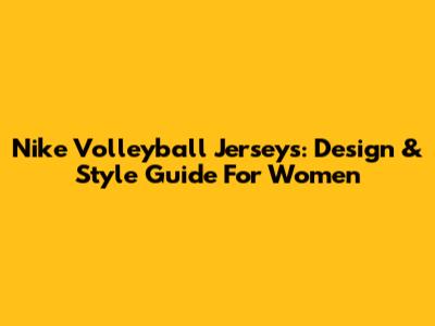 Nike Volleyball Jerseys: Design & Style Guide For Women