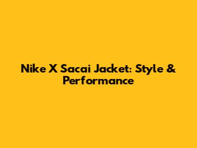 Nike X Sacai Jacket: Style & Performance