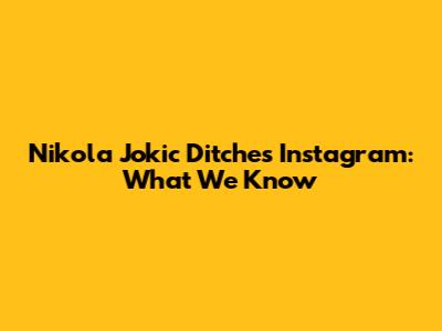 Nikola Jokic Ditches Instagram: What We Know