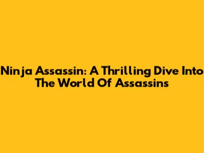 Ninja Assassin: A Thrilling Dive Into The World Of Assassins