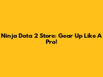 Ninja Dota 2 Store: Gear Up Like A Pro!