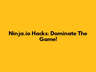 Ninja.io Hacks: Dominate The Game!