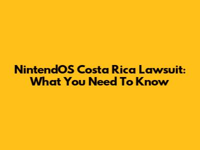 NintendOS Costa Rica Lawsuit: What You Need To Know