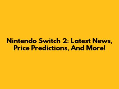 Nintendo Switch 2: Latest News, Price Predictions, And More!