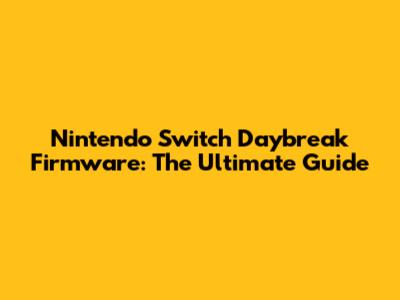 Nintendo Switch Daybreak Firmware: The Ultimate Guide