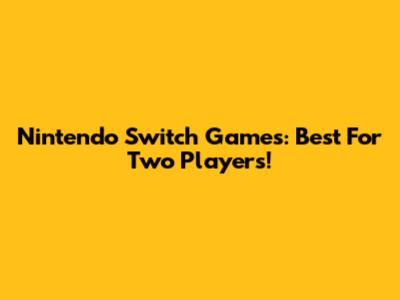 Nintendo Switch Games: Best For Two Players!