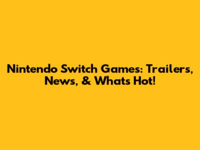 Nintendo Switch Games: Trailers, News, & What's Hot!