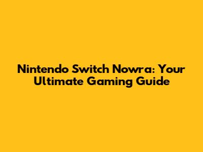 Nintendo Switch Nowra: Your Ultimate Gaming Guide