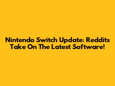 Nintendo Switch Update: Reddit's Take On The Latest Software!