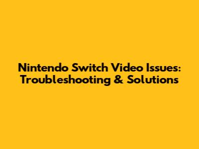 Nintendo Switch Video Issues: Troubleshooting & Solutions