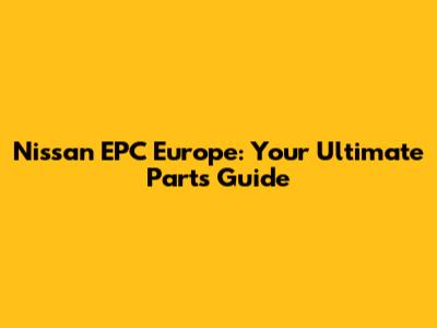 Nissan EPC Europe: Your Ultimate Parts Guide
