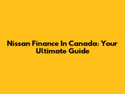 Nissan Finance In Canada: Your Ultimate Guide