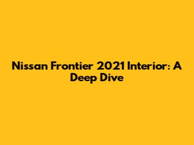 Nissan Frontier 2021 Interior: A Deep Dive