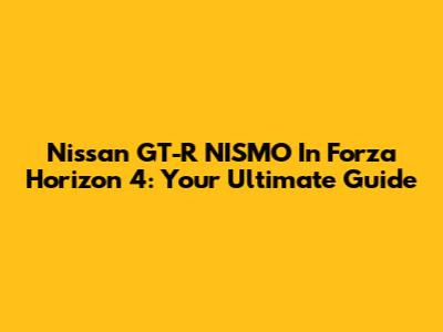Nissan GT-R NISMO In Forza Horizon 4: Your Ultimate Guide