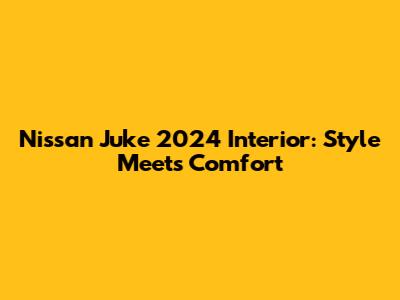 Nissan Juke 2024 Interior: Style Meets Comfort