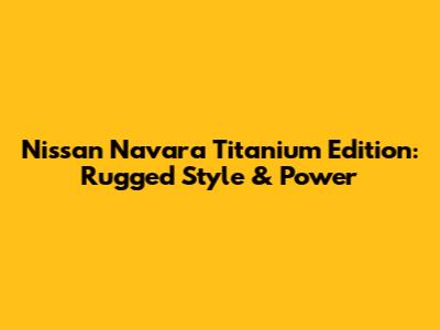 Nissan Navara Titanium Edition: Rugged Style & Power