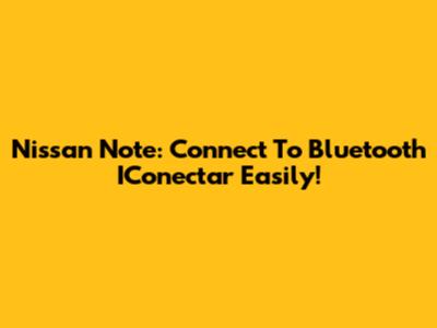 Nissan Note: Connect To Bluetooth IConectar Easily!