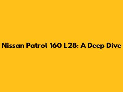 Nissan Patrol 160 L28: A Deep Dive