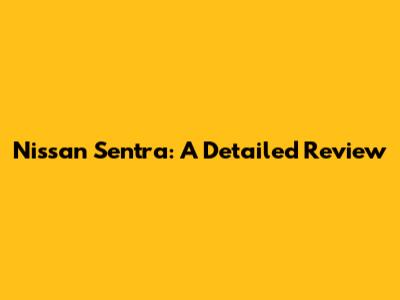 Nissan Sentra: A Detailed Review