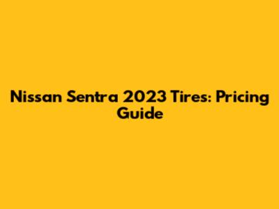 Nissan Sentra 2023 Tires: Pricing Guide