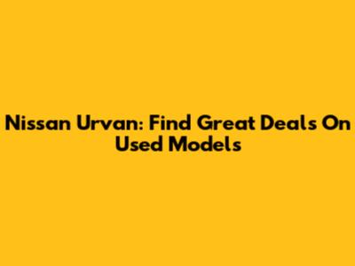 Nissan Urvan: Find Great Deals On Used Models